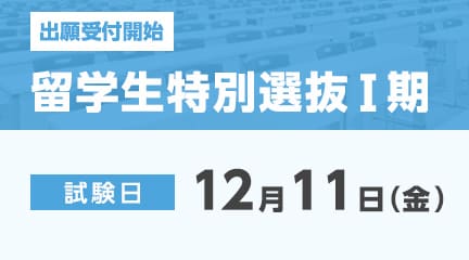 留学生特別選抜Ⅰ期の出願が始まります。
【出願期間】
10月26日（月）～11月11日（水）