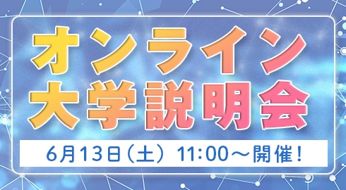 6/13（土）オンライン説明会開催！
大学概要・入学者選抜についてLIVEで詳しく紹介します。