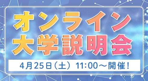 4/25（土）オンライン説明会開催！
大学概要・入学者選抜についてLIVEで詳しく紹介します。