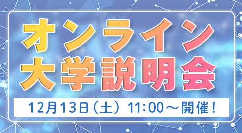 12/13（土）オンライン説明会開催！
大学概要・入学者選抜についてLIVEで詳しく紹介します。