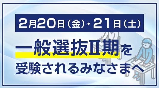 2月20日（金）・21日（土）一般選抜Ⅱ期を受験されるみなさまへ