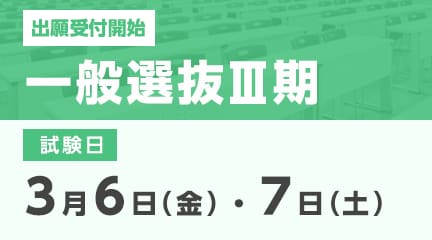 一般選抜Ⅲ期の出願受付が始まります。
【出願期間】
2月13日（金）～2月27日（金）