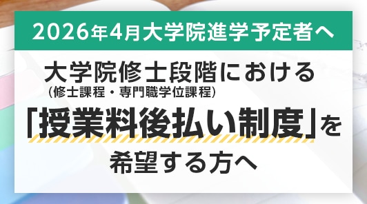 大学院修士段階（修士課程・専門職学位課程）における「授業料後払い制度」を希望する方へ
